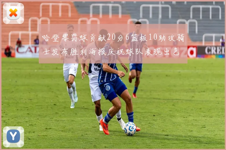 哈登零罚球贡献20分6篮板10助攻骑士发布胜利海报庆祝球队表现出色