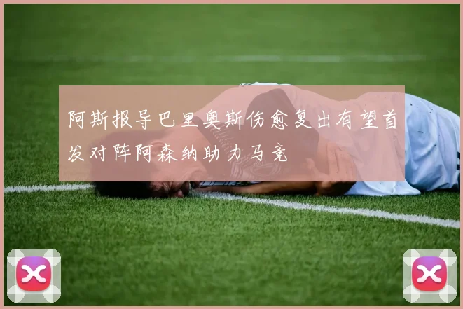 阿斯报导巴里奥斯伤愈复出有望首发对阵阿森纳助力马竞