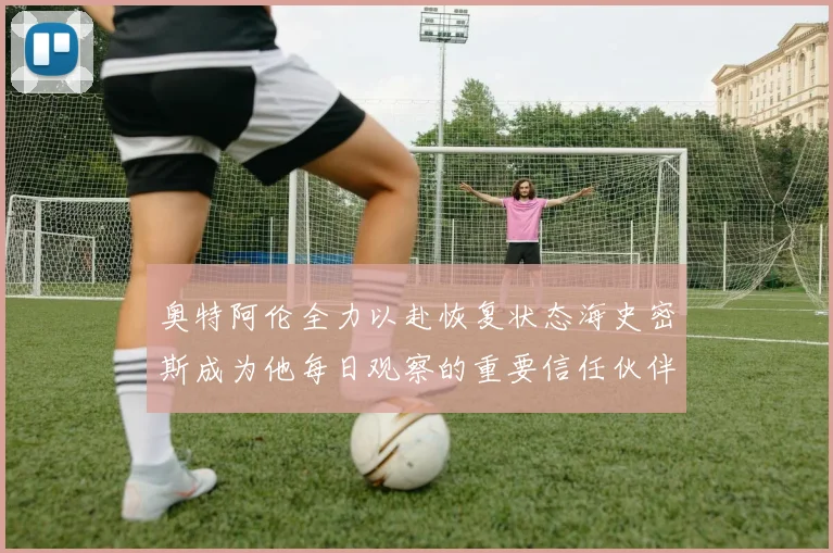 奥特阿伦全力以赴恢复状态海史密斯成为他每日观察的重要信任伙伴