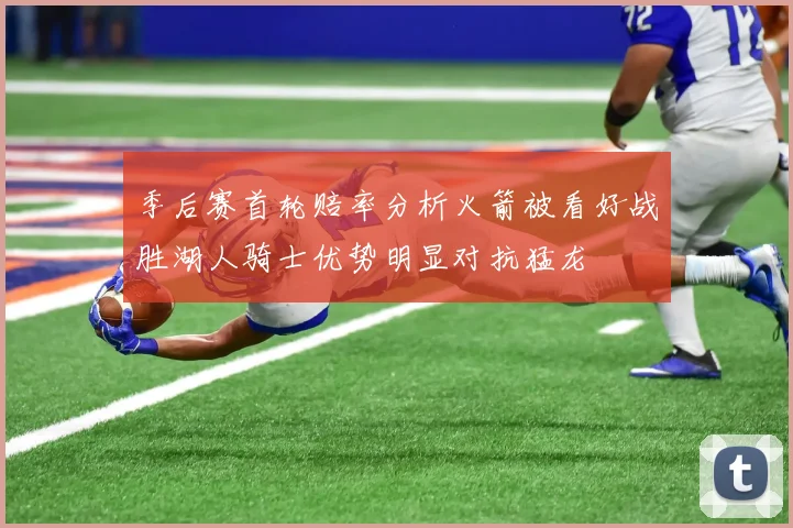 季后赛首轮赔率分析火箭被看好战胜湖人骑士优势明显对抗猛龙