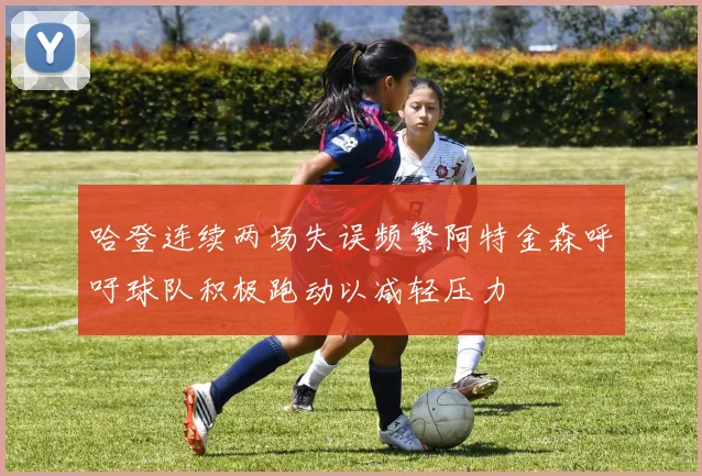 哈登连续两场失误频繁阿特金森呼吁球队积极跑动以减轻压力